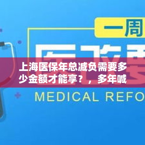 上海医保年总减负需要多少金额才能享？，多年喊医疗减负，但却连年涨，农民已不堪负重，原因何在？