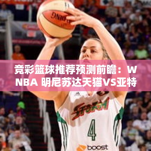 竞彩篮球推荐预测前瞻：WNBA 明尼苏达天猫VS亚特兰大梦想