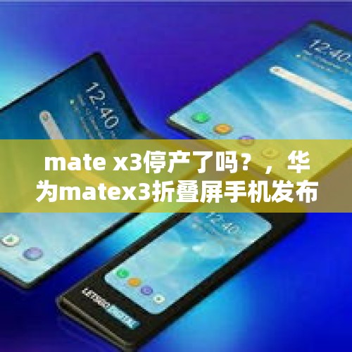 mate x3停产了吗？，华为matex3折叠屏手机发布时间？