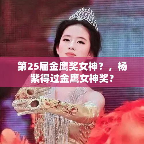 第25届金鹰奖女神？，杨紫得过金鹰女神奖？