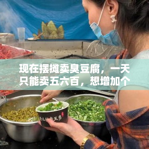 现在摆摊卖臭豆腐，一天只能卖五六百，想增加个品种，大家有没有好的建议？，最近，各地的大葱零售价高的出奇，是产量少了，还是有人囤积？