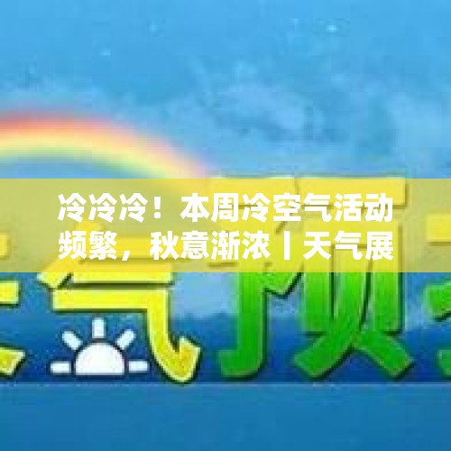 冷冷冷！本周冷空气活动频繁，秋意渐浓丨天气展望