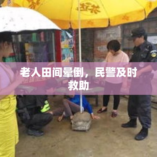 老人田间晕倒，民警及时救助