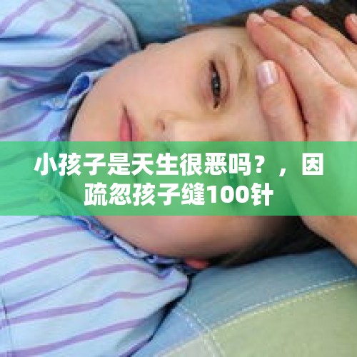 小孩子是天生很恶吗？，因疏忽孩子缝100针