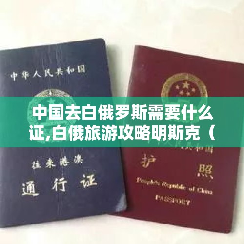 中国去白俄罗斯需要什么证,白俄旅游攻略明斯克（去白俄罗斯旅游需要注意什么?）