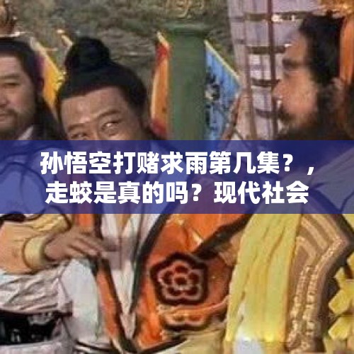 孙悟空打赌求雨第几集？，走蛟是真的吗？现代社会还有人看过吗？