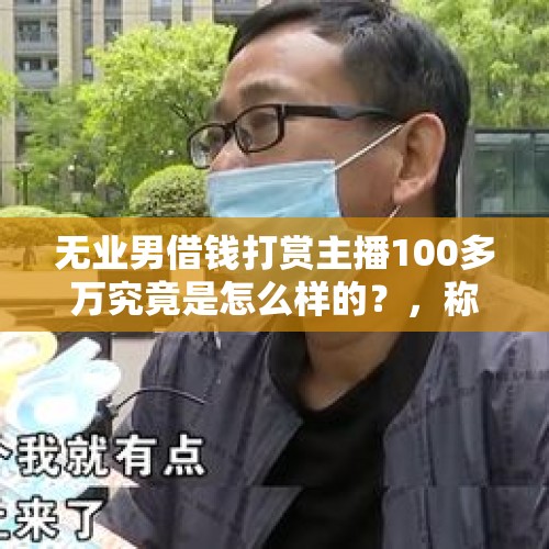 无业男借钱打赏主播100多万究竟是怎么样的？，称打赏网络主播能返现，江汉网吧店长诈骗3人11.2万元, 你怎么看？