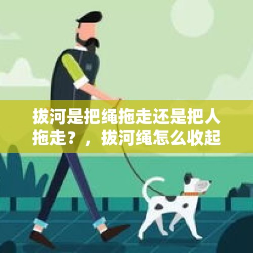 拔河是把绳拖走还是把人拖走？，拔河绳怎么收起来？