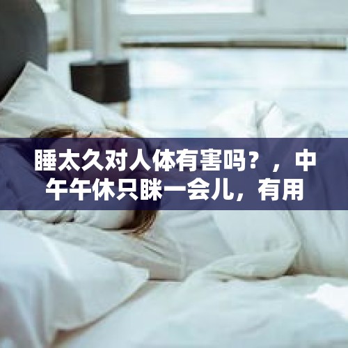 睡太久对人体有害吗？，中午午休只眯一会儿，有用吗？