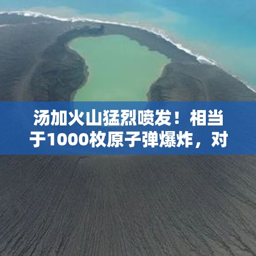 汤加火山猛烈喷发！相当于1000枚原子弹爆炸，对全球影响有多大？，江西上栗县一家烟花爆竹厂爆炸现巨大蘑菇云，你怎么看这类安全隐患？