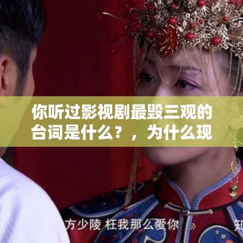 你听过影视剧最毁三观的台词是什么？，为什么现在有些九零后夫妻天天吵架，男的还对女方动手？