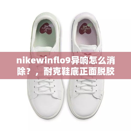 nikewinflo9异响怎么消除？，耐克鞋底正面脱胶怎么修补？