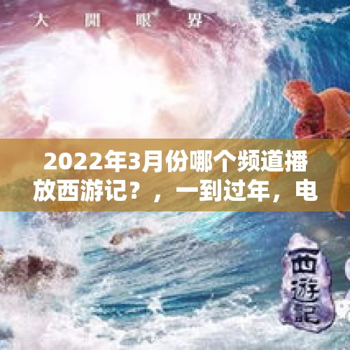 2022年3月份哪个频道播放西游记？，一到过年，电视台就播放西游记，这是啥原因呢？