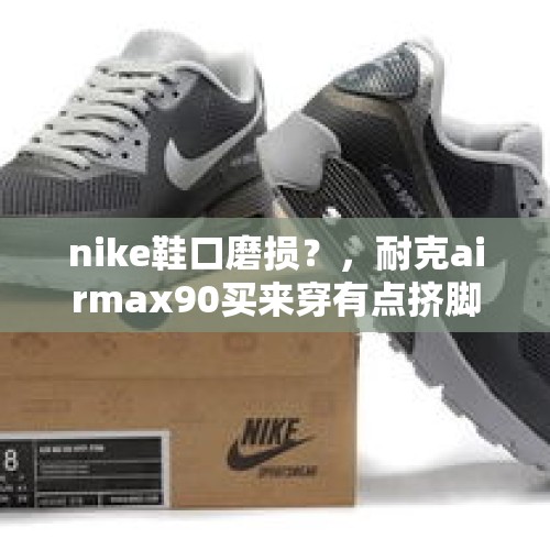 nike鞋口磨损？，耐克airmax90买来穿有点挤脚怎么办是正品的？