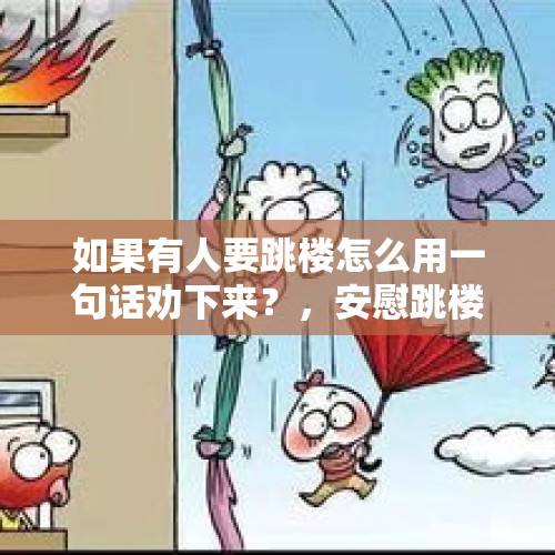 如果有人要跳楼怎么用一句话劝下来？，安慰跳楼人的话？