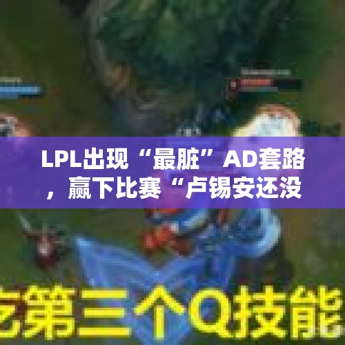 LPL出现“最脏”AD套路，赢下比赛“卢锡安还没升级Q技能”，学会了吗？，平野绫为何隐退？