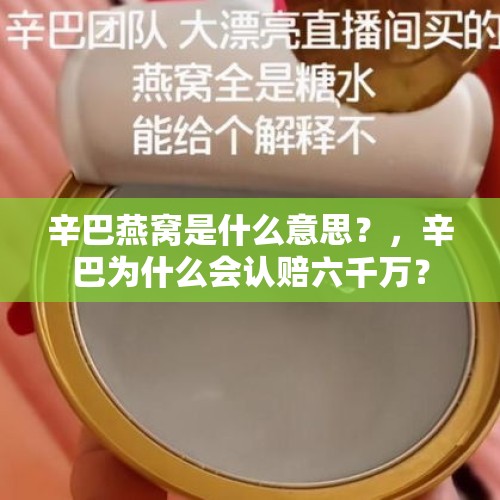 辛巴燕窝是什么意思？，辛巴为什么会认赔六千万？