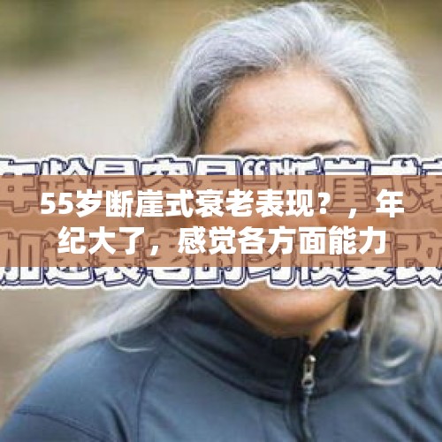 55岁断崖式衰老表现？，年纪大了，感觉各方面能力都下滑严重，自信心也没了，该怎么办？