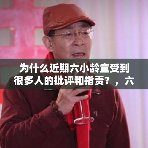 为什么近期六小龄童受到很多人的批评和指责？，六小龄童知名度多少？