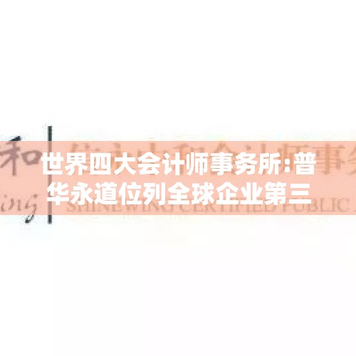 世界四大会计师事务所:普华永道位列全球企业第三名（普华永道中天和普华永道有什么区别）