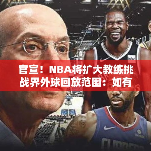 官宣！NBA将扩大教练挑战界外球回放范围：如有漏吹犯规将补吹