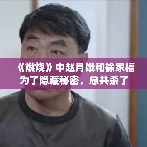 《燃烧》中赵月娥和徐家福为了隐藏秘密，总共杀了多少人啊？，kpl预选赛中ag双零封tk，小飞两波一打三击杀五人，有人说他是被寒夜阴了在发泄，你怎么看？