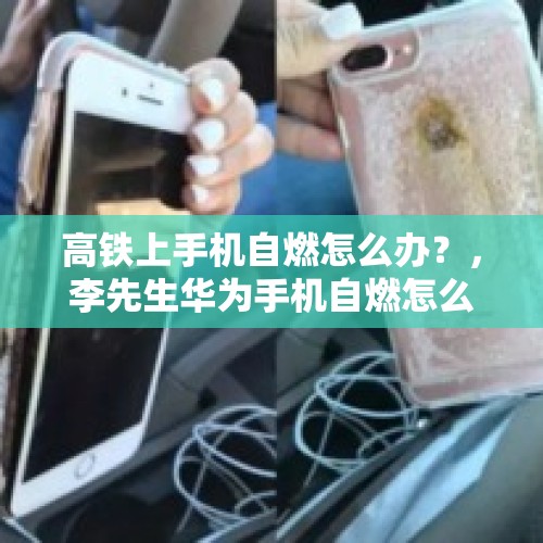 高铁上手机自燃怎么办？，李先生华为手机自燃怎么赔偿？