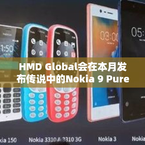 HMD Global会在本月发布传说中的Nokia 9 PureView么？，任敏是谁？