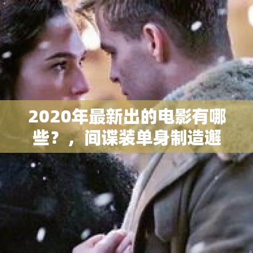 2020年最新出的电影有哪些？，间谍装单身制造邂逅