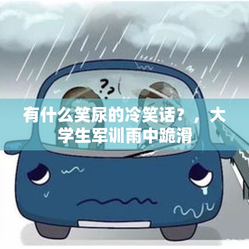 有什么笑尿的冷笑话？，大学生军训雨中跪滑