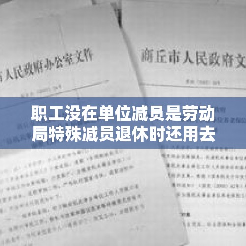 职工没在单位减员是劳动局特殊减员退休时还用去单位办什么手续吗？，单位交了两个月的医保可手机查不到？