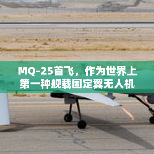 MQ-25首飞，作为世界上第一种舰载固定翼无人机，美国为什么从无人加油机入手？，探访无人机试飞机场