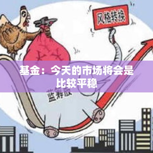 基金：今天的市场将会是比较平稳