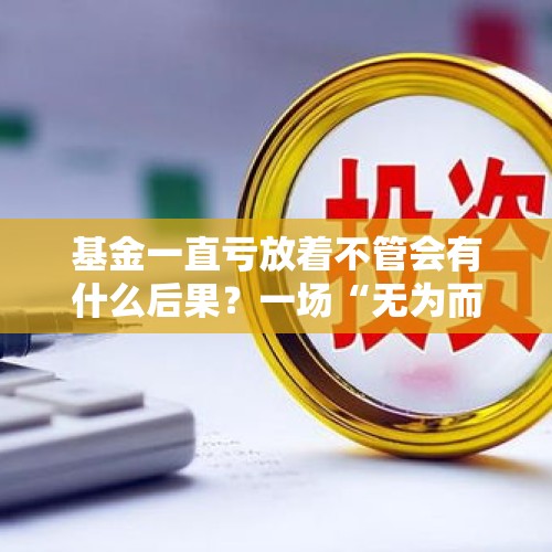 基金一直亏放着不管会有什么后果？一场“无为而治”的投资博弈