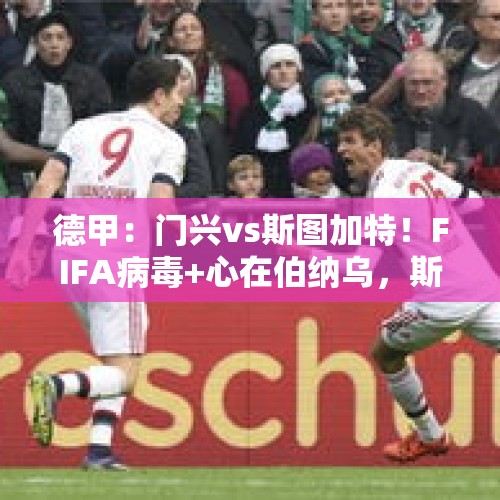 德甲：门兴vs斯图加特！FIFA病毒+心在伯纳乌，斯图今晚不太强？