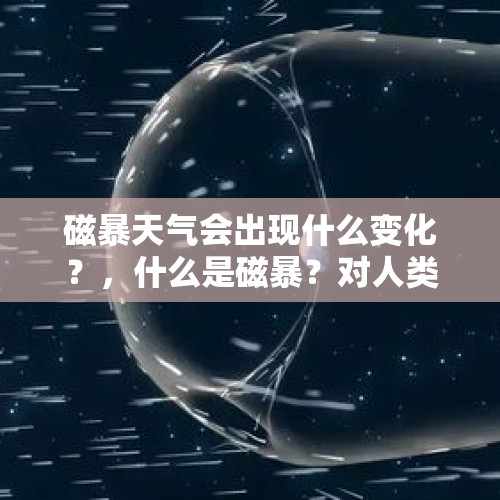 磁暴天气会出现什么变化？，什么是磁暴？对人类有害吗？