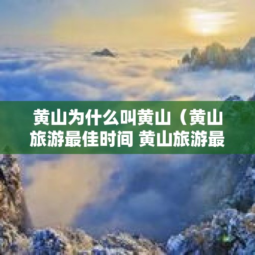 黄山为什么叫黄山（黄山旅游最佳时间 黄山旅游最佳月份）