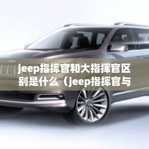 jeep指挥官和大指挥官区别是什么（jeep指挥官与大指挥官有什么区别?）