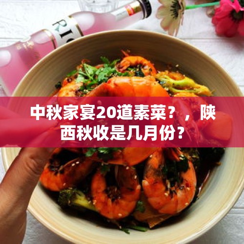 中秋家宴20道素菜？，陕西秋收是几月份？