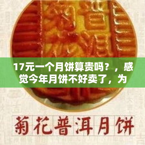 17元一个月饼算贵吗？，感觉今年月饼不好卖了，为什么？
