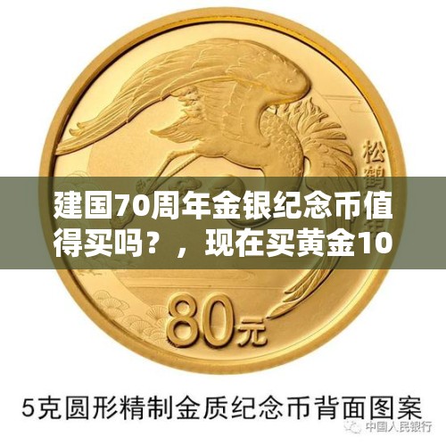 建国70周年金银纪念币值得买吗？，现在买黄金100万好，还是存在银行吃利息好，不投高风险？