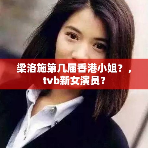 梁洛施第几届香港小姐？，tvb新女演员？