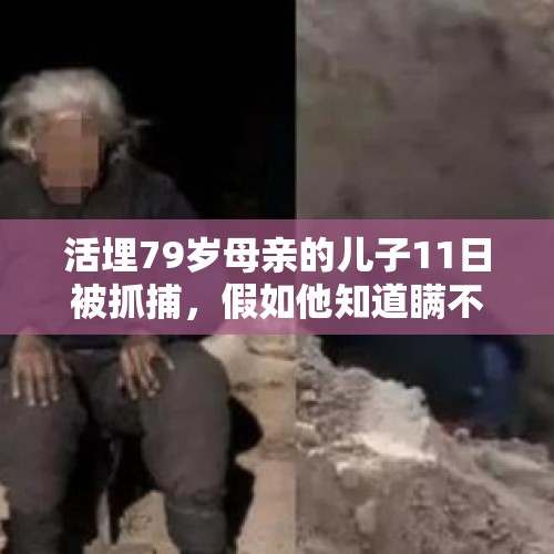 活埋79岁母亲的儿子11日被抓捕，假如他知道瞒不住还敢埋吗？，沈阳一母亲将刚出生的婴儿扔进枯井，被判缓刑，你怎么看？