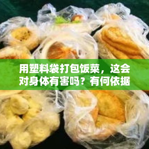 用塑料袋打包饭菜，这会对身体有害吗？有何依据？，塑料袋怎样打包，用纸箱还是编制袋？