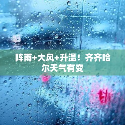 阵雨+大风+升温！齐齐哈尔天气有变