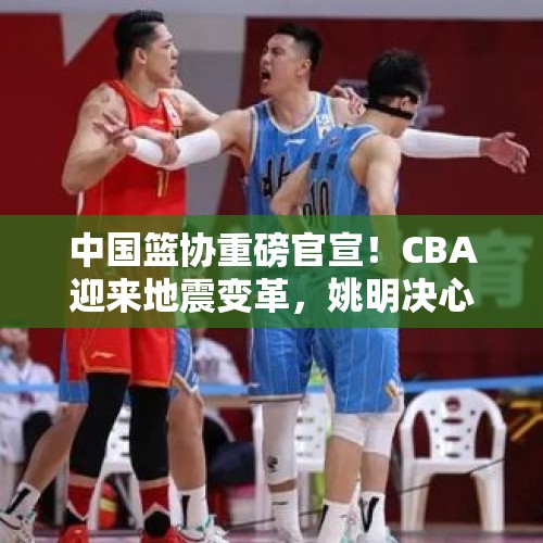 中国篮协重磅官宣！CBA迎来地震变革，姚明决心下狠手不留情面