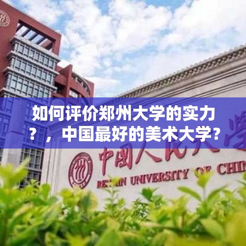 如何评价郑州大学的实力？，中国最好的美术大学？