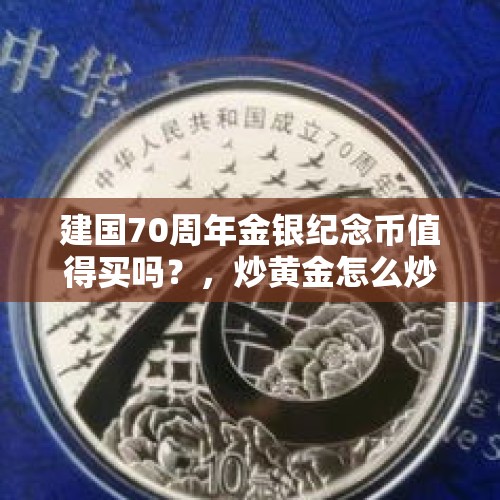 建国70周年金银纪念币值得买吗？，炒黄金怎么炒？最低需要投入多少资金？