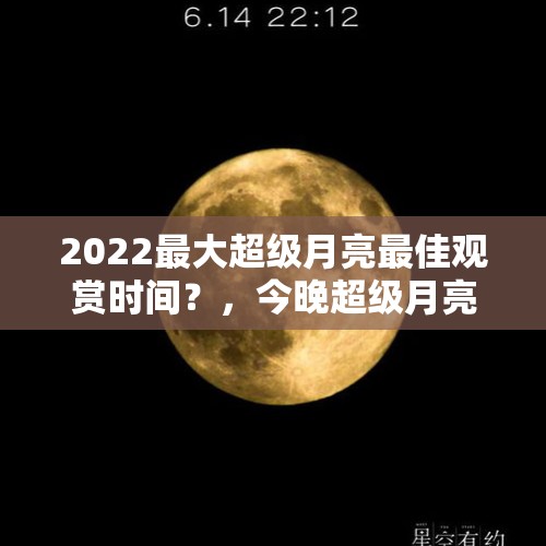 2022最大超级月亮最佳观赏时间？，今晚超级月亮什么时间观看最佳？