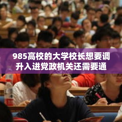 985高校的大学校长想要调升入进党政机关还需要通过公务员考试么？，11天5位院士履新校长，高校为何争相引院士？